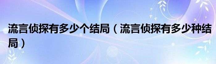 流言侦探有多少个结局（流言侦探有多少种结局）