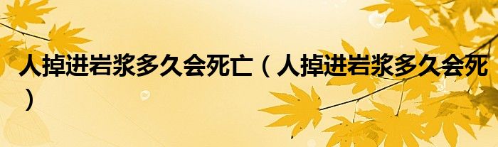 人掉进岩浆多久会死亡（人掉进岩浆多久会死）