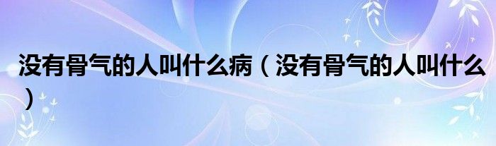 没有骨气的人叫什么病（没有骨气的人叫什么）