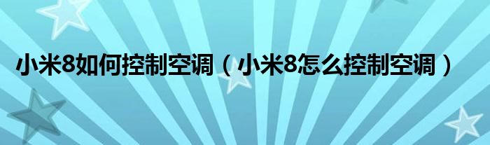 小米8如何控制空调（小米8怎么控制空调）