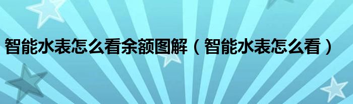 智能水表怎么看余额图解（智能水表怎么看）