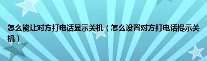 怎么能让对方打电话显示关机（怎么设置对方打电话提示关机）