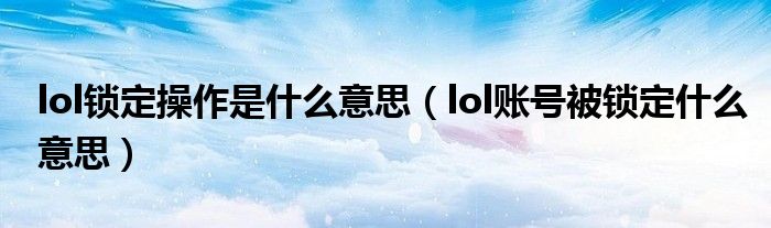 lol锁定操作是什么意思（lol账号被锁定什么意思）