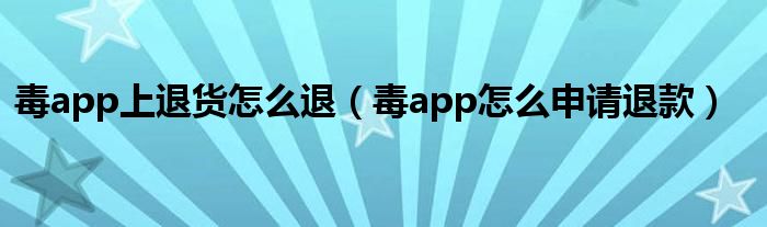 毒app上退货怎么退（毒app怎么申请退款）