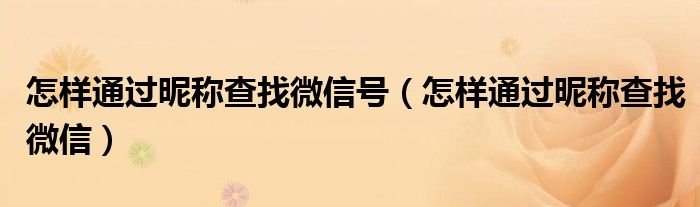 怎样通过昵称查找微信号（怎样通过昵称查找微信）