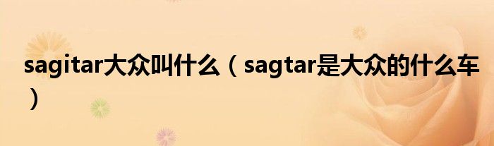 sagitar大众叫什么（sagtar是大众的什么车）