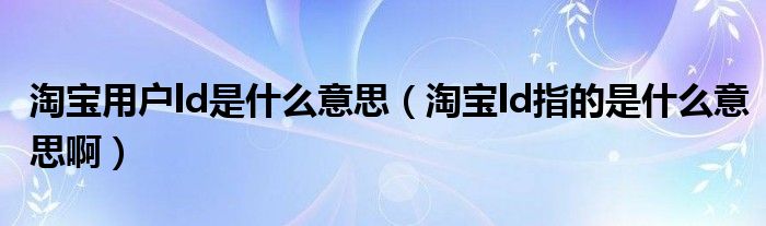 淘宝用户ld是什么意思（淘宝ld指的是什么意思啊）