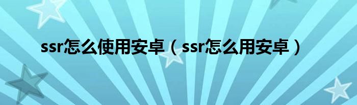 ssr怎么使用安卓（ssr怎么用安卓）