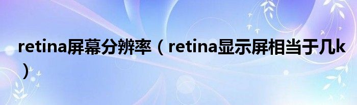 retina屏幕分辨率（retina显示屏相当于几k）