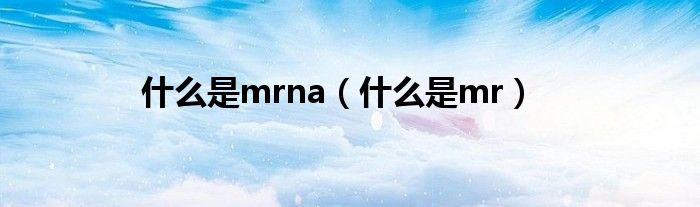 什么是mrna（什么是mr）