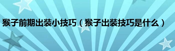 猴子前期出装小技巧（猴子出装技巧是什么）