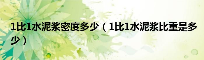 1比1水泥浆密度多少（1比1水泥浆比重是多少）