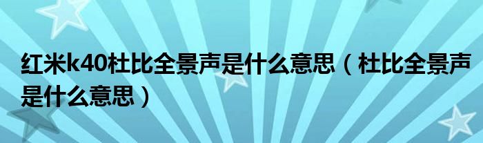 红米k40杜比全景声是什么意思（杜比全景声是什么意思）