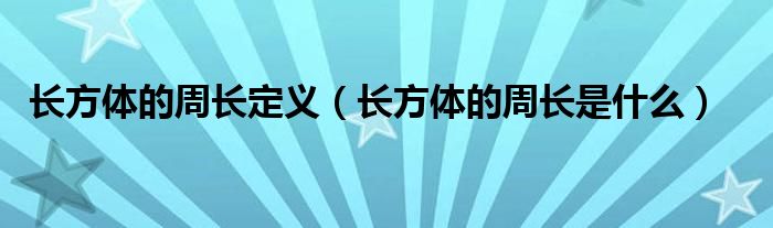 长方体的周长定义（长方体的周长是什么）