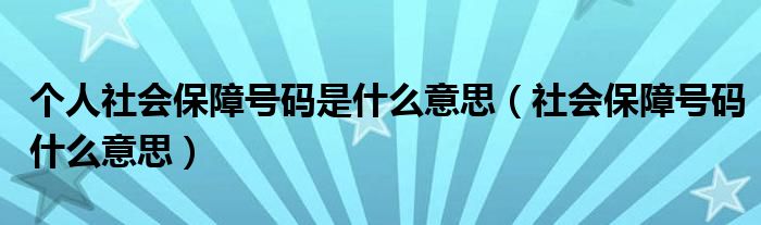 个人社会保障号码是什么意思（社会保障号码什么意思）