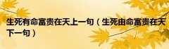 生死有命富贵在天上一句（生死由命富贵在天下一句）