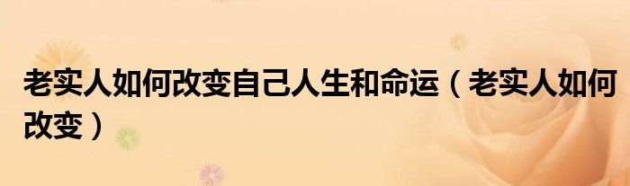 老实人如何改变自己人生和命运（老实人如何改变）