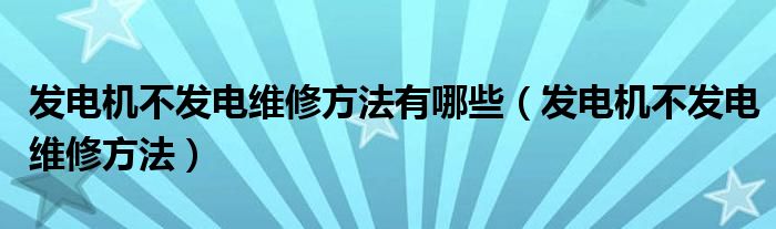 发电机不发电维修方法有哪些（发电机不发电维修方法）