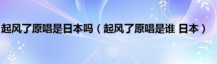 起风了原唱是日本吗（起风了原唱是谁 日本）