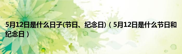 5月12日是什么日子(节日、纪念日)（5月12日是什么节日和纪念日）