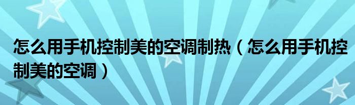 怎么用手机控制美的空调制热（怎么用手机控制美的空调）