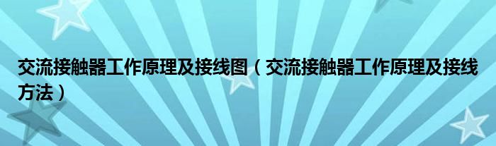 交流接触器工作原理及接线图（交流接触器工作原理及接线方法）