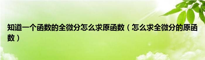 知道一个函数的全微分怎么求原函数（怎么求全微分的原函数）