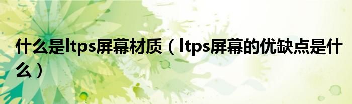 什么是ltps屏幕材质（ltps屏幕的优缺点是什么）