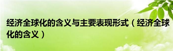 经济全球化的含义与主要表现形式（经济全球化的含义）