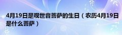 4月19日是观世音菩萨的生日（农历4月19日是什么菩萨）