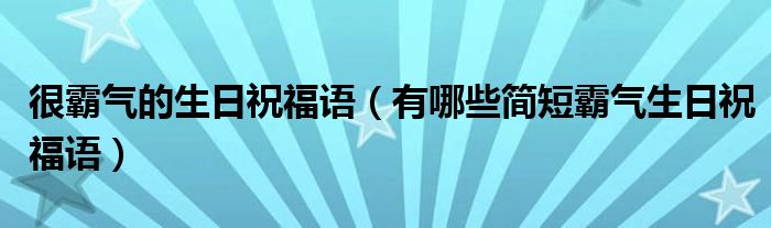 很霸气的生日祝福语（有哪些简短霸气生日祝福语）