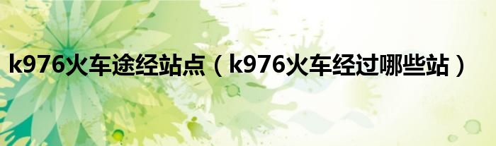 k976火车途经站点（k976火车经过哪些站）