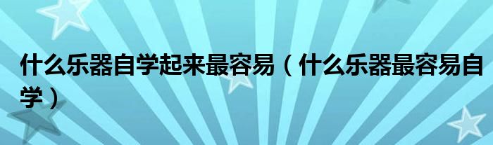 什么乐器自学起来最容易（什么乐器最容易自学）