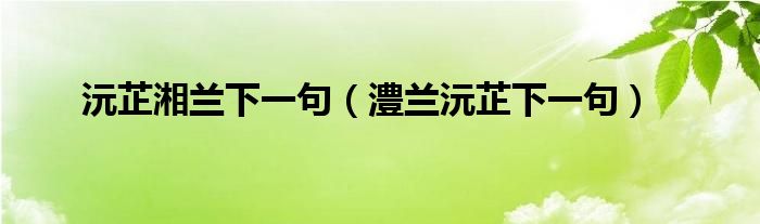 沅芷湘兰下一句（澧兰沅芷下一句）