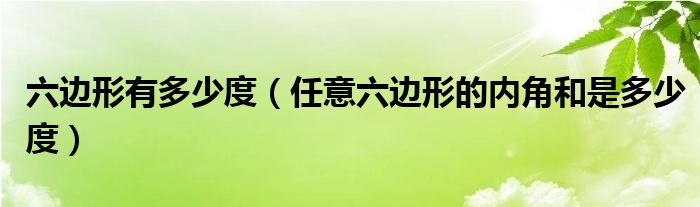 六边形有多少度（任意六边形的内角和是多少度）