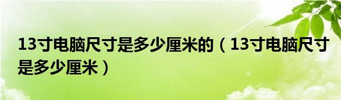 13寸电脑尺寸是多少厘米的（13寸电脑尺寸是多少厘米）