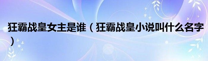 狂霸战皇女主是谁（狂霸战皇小说叫什么名字）