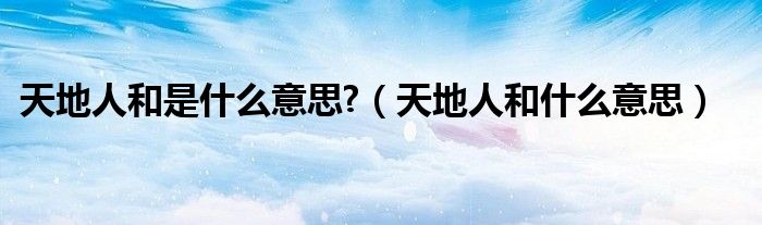 天地人和是什么意思?（天地人和什么意思）