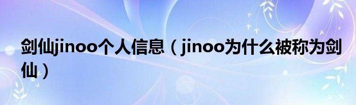 剑仙jinoo个人信息（jinoo为什么被称为剑仙）