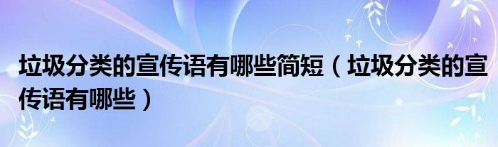 垃圾分类的宣传语有哪些简短（垃圾分类的宣传语有哪些）