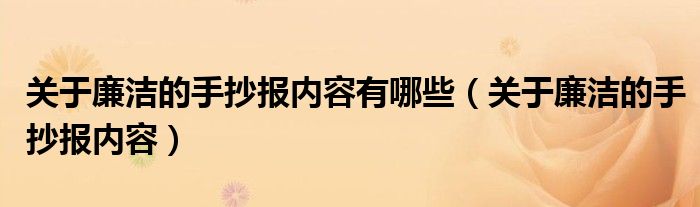 关于廉洁的手抄报内容有哪些（关于廉洁的手抄报内容）