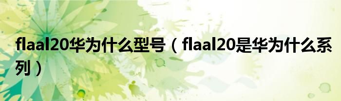 flaal20华为什么型号（flaal20是华为什么系列）