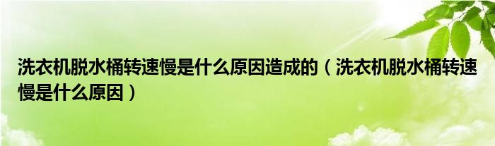 洗衣机脱水桶转速慢是什么原因造成的（洗衣机脱水桶转速慢是什么原因）