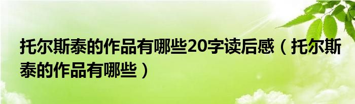 托尔斯泰的作品有哪些20字读后感（托尔斯泰的作品有哪些）