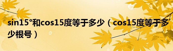 sin15°和cos15度等于多少（cos15度等于多少根号）