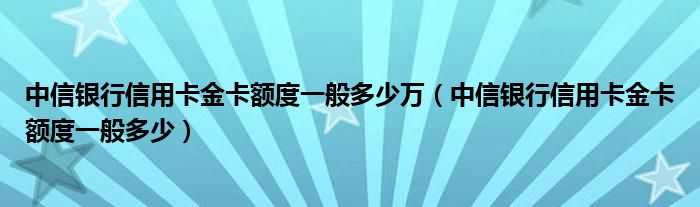 中信银行信用卡金卡额度一般多少万（中信银行信用卡金卡额度一般多少）