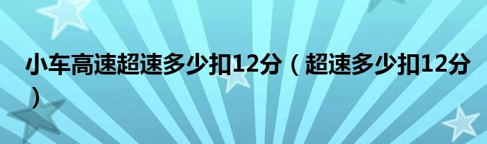 小车高速超速多少扣12分（超速多少扣12分）