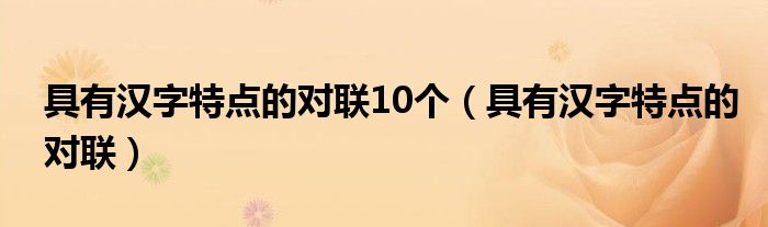 具有汉字特点的对联10个（具有汉字特点的对联）