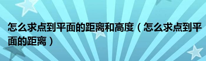 怎么求点到平面的距离和高度（怎么求点到平面的距离）