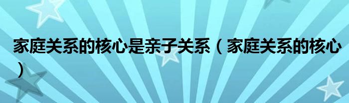 家庭关系的核心是亲子关系（家庭关系的核心）